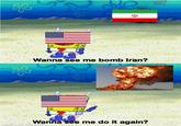 e Wanna see me bomb Iran? Wanna see me do it again? made with mematic
