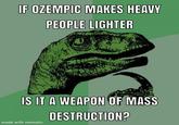 IF OZEMPIC MAKES HEAVY PEOPLE LIGHTER IS IT A WEAPON OF MASS DESTRUCTION? made with mematic