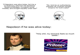 "If Napoleon was alive today, he'd be a revolutionary reformer! He abolished feudal priviledges, increased social mobility, and brought equality under law!" "No, he'd be an authoritarian populist! He crowned himself emperor for f---'s sake!" Napoleon if he was alive today: "H--------, my stomach feels so much better." NOC 17000-455-02 Prilosec omeprazole delayed-release tablets OTC 20mg/acid reducer 14 TABLETS Treats FREQUENT Heartburn! One 14-day course of treatment Occurring 2 Or More Days A Week