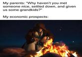 My parents: "Why haven't you met someone nice, settled down, and given us some grandkids?" My economic prospects: