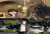 "CMON DAD, DID ALL THAT REALLY HAPPEN IN LIKE JUST A WEEK?" "OF COURSE IT DID, YOU KNOW I DONT EXAGGERATE." *WOOKIE NOISES OF DISAGREEMENT * "IM ASKING UNCLE LANDO..."