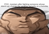 POV: Joestars after fighting someone whose stand can change the weather but only on a tuesday mgflip.com
