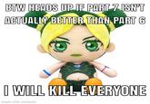 BTW HEADS UP IF PART 7 ISN'T ACTUALLY BETTER THAN PART 6 I WILL KILL EVERYONE made with mematic