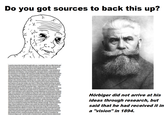 Do you got sources to back this up? Hörbiger did not arrive at his ideas through research, but said that he had received it in a "vision" in 1894.