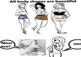 All body shapes are beautiful Mine too? NO!