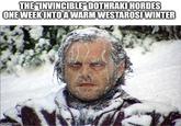 THE "INVINCIBLE" DOTHRAKI HORDES ONE WEEK INTO A WARM WESTAROSI WINTER imgflip.com