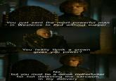 You just sent the most powerful man in Westeros to bed without supper You really think a crown gives you power? No, but you must be a dense m----------- for not detecting the sarcasm in my delivery