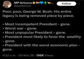 MP Arizona @AzPetrich Follow Poor, poor, George W. Bush. His entire legacy is being removed piece by piece. • Most incompetent President - gone. • Worst war - gone. • Most unpopular President - gone. President most likely to favor the wealthy - gone. President with the worst economic plan - gone. 9:32 a.m..05 Mar 26 · 196K Views