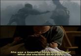 She was a beautiful, innocent creature! What did she ever do to you?!
