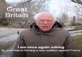 Great Britain Bernie I am once again asking for your help in forming a new coalition against France imgflip.com