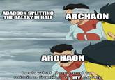 ABADDON SPLITTING THE GALAXY IN HALF ARCHAON ARCHAON imgflip.com Look what they need to mimic a fraction of MY power