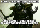 I CAN'T, TRAZYN TOOK THE WALL AND HE JUST TOOK THE REST OF YOUR POSSESSIONS. AND YOU. imgflip.com