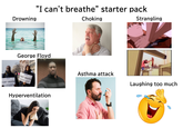 Drowning "I can't breathe" starter pack Choking Strangling George Floyd MANHATTAN I CAN'T BREATHE ALL HUMAN BEINGS DESERVE RESPECT Son Lt BC PARTY MANHATTAN DEMOCR A County Lod I CAN'T BREATHE ALL HUMAN BEINGS DESERVE RESPECT Hyperventilation Asthma attack Laughing too much