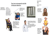 You just attempted suicide (Finland edition) dull knife you are allowed to spread butter with "you'll make it" scribbles left by IF YOU ARE READING THIS, YOU HAVE SURVIVED previous patients YOUR ENTIRE LIFE UP UNTIL THIS POINT. YOU HAVE SURVIVED TRAUMAS, HEARTBREAK, DEVASTATION, THE DIFFERENT PHASES OF LIFE. AND HERE YOU ARE. You GO M-----------. YOU ARE AWESOME. the buff nurse standing behind you while you do it Demographics: 1 guy 7 girls The classes the chose: unkempt hair girl who only leaves their room for dinner old psychologist who probably graduated 30 years ago and hasn't opened a single book after that (he'll tell you depression is not real) foreign looking psychiatrist who seems to know what he's doing: "we'll start you off with tranivexolumethaphronixan, it was approved for use 48 minutes ago" that one girl who screams at the staff every day and gets restrained happy looking girl who is the first to be released (you are sad to see them go)