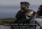 "Born amidst salt and smoke? Is he a ham?" - Renly Baratheon