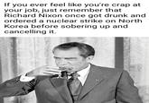 If you ever feel like you're crap at your job, just remember that Richard Nixon once got drunk and ordered a nuclear strike on North Korea before sobering up and cancelling it.
