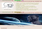 Anonymous (ID: BXU3PIDA) 62 KB JPG 03/08/26(Sun)14:30:30 No.24098138 >see normies switching to Linux >decide I need to run FreeBSD instead now >wipe my box and install it >nvidia card isn't recognized >wifi doesn't work >sound is playing upside down >reinstall Linux like a normie Anonymous (ID: wZzV9YuB) [⭑I 03/08/26(Sun)14:34:22 No.24098144 Android 7c2bf74b8871edbc5edc88f12d42b91a (1).jpg 49 KB JPG