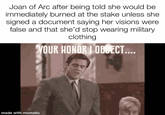 Joan of Arc after being told she would be immediately burned at the stake unless she signed a document saying her visions were false and that she'd stop wearing military clothing YOUR HONOR OBJECT.... 博 made with mematic
