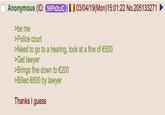 Anonymous (ID: 5KPx2zJC) 03/04/19(Mon) 15:01:22 No.205133271 >be me >Police court >Need to go to a hearing, look at a fine of €500 >Get lawyer >Brings fine down to €200 >Billed €600 by lawyer Thanks I guess