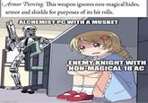 Armor Piercing. This weapon ignores non-magical hides, armor and shields for purposes of its hit rolls. ALCHEMIST PC WITH A MUSKET imgflip.com ENEMY KNIGHT WITH NON-MAGICAL 18 AC