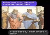 Plato and Aristotle with invisible basketballs Noooooooo, I can't unsee it now!