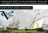 cyberpunk 2077 is so unrealistic, how can a single company rule an entire country? Dutch East India company: & *Laughs in spices*