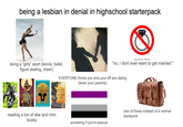 being a lesbian in denial in highschool starterpack YONHAP NEWS doing a "girly" sport (tennis, ballet, figure skating, cheer) #1 NEW YORK TIMES BESTSELLER shutterstock.com 545966974 "no, i dont ever want to get married " EVERYONE thinks you and your bff are dating (even your parents) " かして CEMETERY The SONG OF ACHILLES THE PRIORY OF THE ORANGE TREE NEW YORK TIMAS BESTSELLER BOYS WINNER AIDEN THOMAS MADELINE MILLER SAMANTHA SHANNON reading a ton of wlw and mlm books wondering if you're asexual one of these instead of a normal backpack