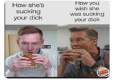 How she's sucking your d--- How you wish she was sucking your d--- PETTY KURGER BING