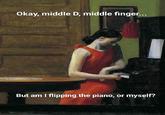Okay, middle D, middle finger... But am I flipping the piano, or myself?