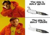 R The ship is HALF GONE The ship is HALF THERE