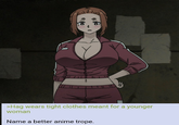 འ།e. 11 >Hag wears tight clothes meant for a younger woman Name a better anime trope.