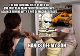 THE ONE IMPERIAL FISTS PLAYER ON THE EAVY PLAY TEAM THREATENING VIOLENCE AGAINST ANYONE WITH A POT OF MACRAGGE BLUE imgflip.com HANDS OFF MY SON