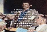 I don't have a problem with kids using slang, I'm f------ sick to death of censorship and everything being baby-fied AL REPORT TOWN MONT