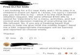 Free DJ for kids 44m I am looking for a DJ near Katy and I-10 to play in a children's event on April 4. I know, I'm sorry I cannot pay you but this is my - stick it to the HOA Board - rebellion request. We were offered $100 dlls to spend for Valentine's for a menu, activities, and full control and decision making of everything we do - We refused. So, if you are a freaking beast that wants to help me give HOA the middle finger? Send me a DM. Inappropriate messages will be banned and reported so choose wisely. Thanks! Vote ♡ 11 D D dawg nobody gives a HOA 36m about sticking it to your ... Reply 18