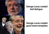 George Lucas created bad dialogue George Lucas created good meme templates