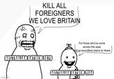 KILL ALL FOREIGNERS WE LOVE BRITAIN AUSTRALIAN ANTHEM 1879 For those who've come across the seas We've boundless plains to share AUSTRALIAN ANTHEM 1984 imgflip.com