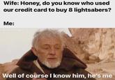 Wife: Honey, do you know who used our credit card to buy 8 lightsabers? Me: @rebels.c-- Well of course I know him, he's me
