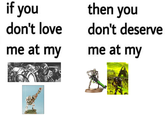 if you don't love then you don't deserve me at my me at my