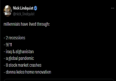 Nick Lindquist ♥ @nick_lindquist millennials have lived through: - 2 recessions - 9/11 - iraq & afghanistan - a global pandemic - 8 stock market crashes - donna kelce home renovation
