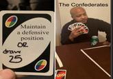 draw Maintain a defensive position OR 25 UNO The Confederates