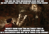 YOU ARE ON THIS WEIRWOOD SEAT, BUT WE DO NOT GRANT YOU THE RANK OF THREE EYED CROW WHAT? HOW CAN YOU DO THIS? THIS IS OUTRAGEOUS! IT'S UNFAIR! HOW CAN YOU BE A GREENSEER AND NOT BE A THREE EYED CROW?