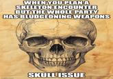 WHEN YOU PLAN A SKELETON ENCOUNTER BUT THE WHOLE PARTY HAS BLUDGEONING WEAPONS imgflip.com SKULL ISSUE