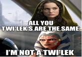 ALL YOU TWILEK'S ARE THE SAME I'M NOT A TWI'LEK