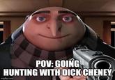 POV: GOING HUNTING WITH D--- CHENEY imgflip.com