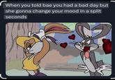 When you told bae you had a bad day but she gonna change your mood in a split seconds