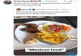 Grant Hurst @GrantG... ° 4h G Maybe all the "cultural appropriation" people were onto something. levy @1929stockcrash · Mar 6 My friend went to a Mexican restaurant in Switzerland. Bless their hearts.... Sion- O odega.sion@ "Mexican food" +3
