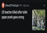 /r/NewsOfTheStupid 14h.bbc.com US teacher killed after toilet paper prank goes wrong NEWS C