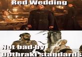 Red Wedding Not bad by Dothraki standards