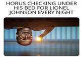 HORUS CHECKING UNDER HIS BED FOR LIONEL JOHNSON EVERY NIGHT