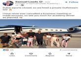 Samuel Leeds 3rd+ . Founder of Samuel Leeds Academy | ... 1h • + Follow Dubai aiports closed, so we hired a private Gulfstream GIV I have never ever cancelled a business meeting or made excuses, so see you soon for academy dinner as planned C35 TC-GVB 8 comments Like Comment Repost Send